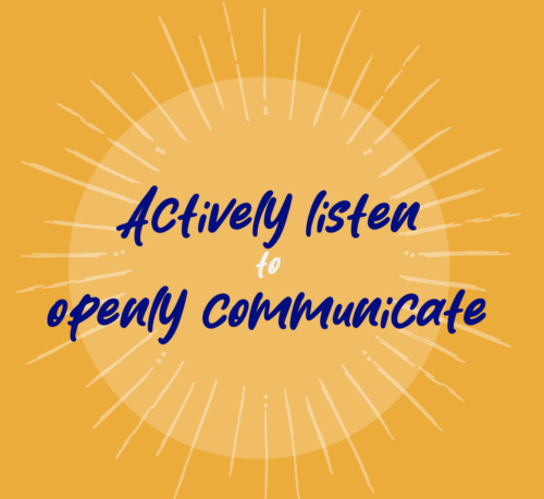 Actively listen to openly communicate.